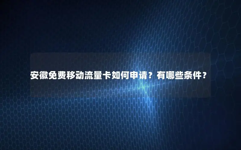 安徽免费移动流量卡如何申请？有哪些条件？