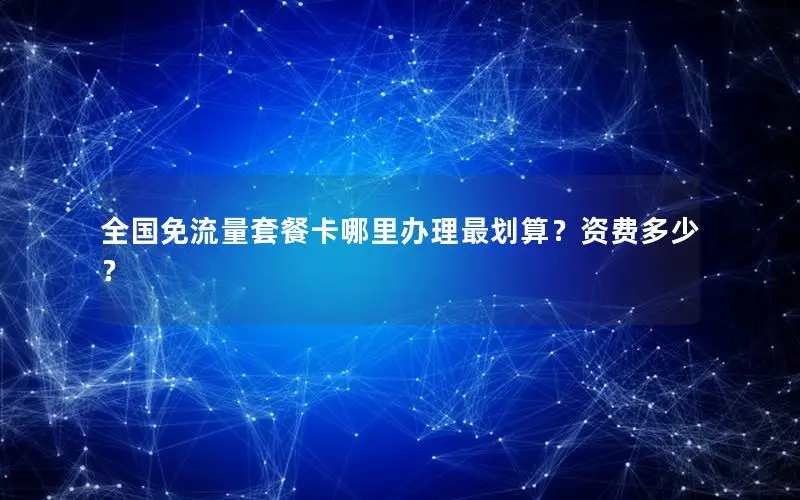 全国免流量套餐卡哪里办理最划算？资费多少？