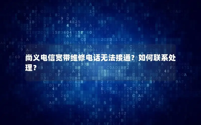尚义电信宽带维修电话无法接通？如何联系处理？