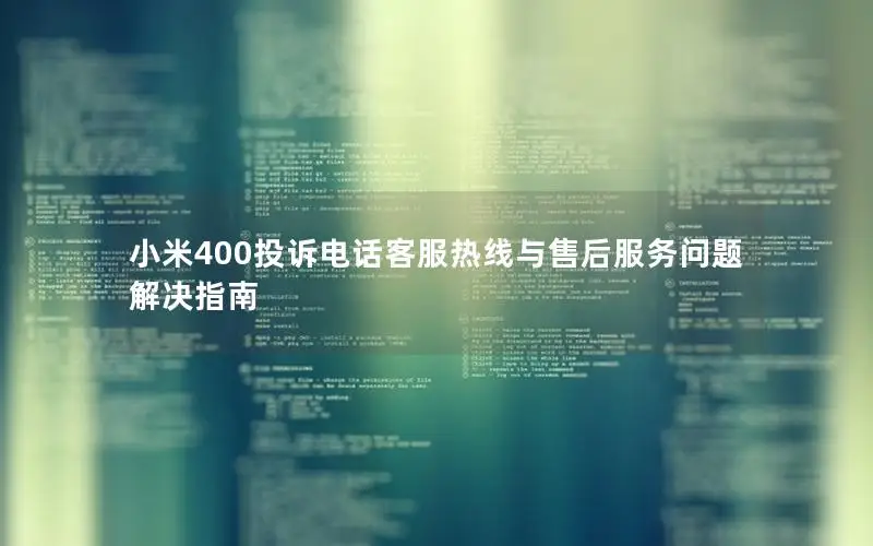 小米400投诉电话客服热线与售后服务问题解决指南