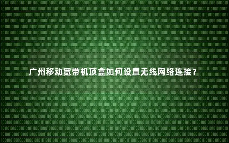 广州移动宽带机顶盒如何设置无线网络连接？
