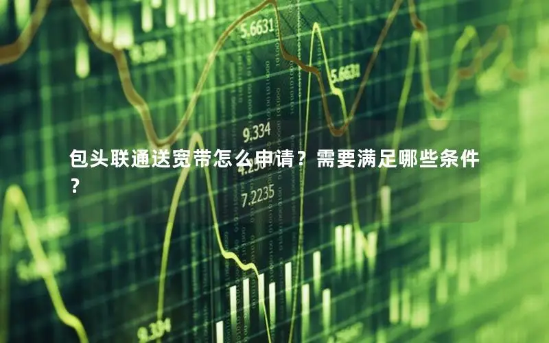 包头联通送宽带怎么申请？需要满足哪些条件？