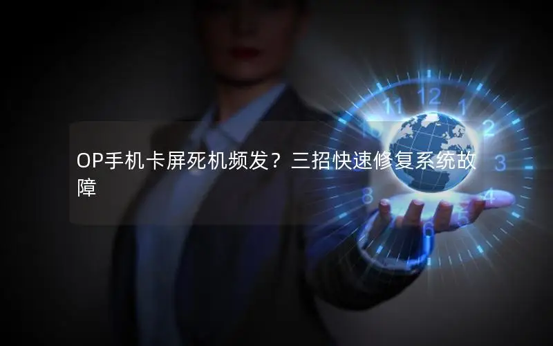 OP手机卡屏死机频发？三招快速修复系统故障