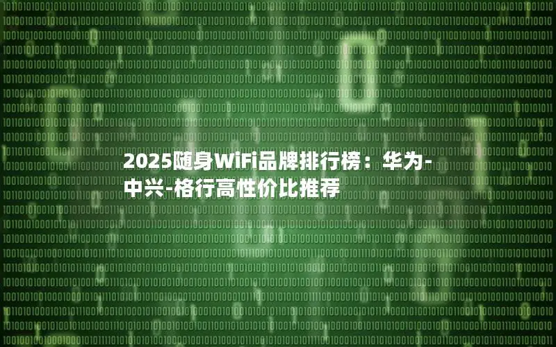 2025随身WiFi品牌排行榜：华为-中兴-格行高性价比推荐