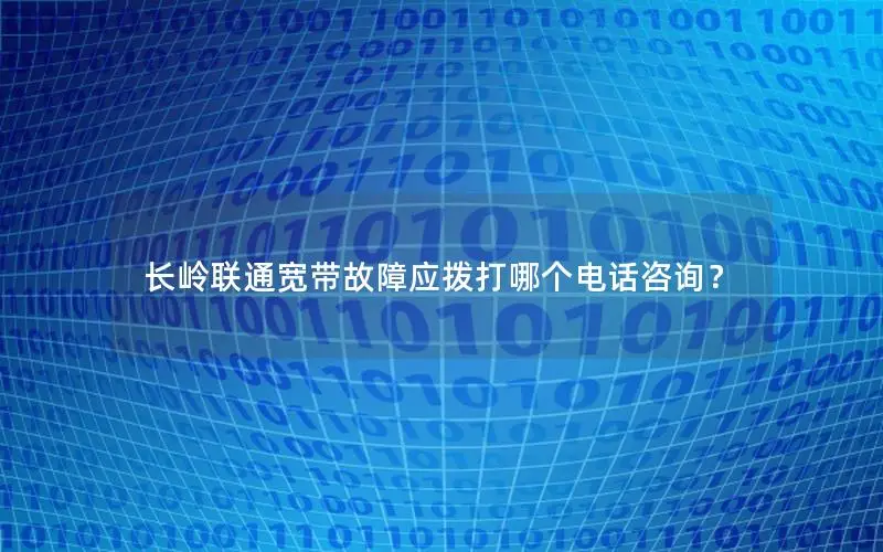 长岭联通宽带故障应拨打哪个电话咨询？