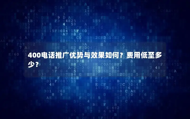 400电话推广优势与效果如何？费用低至多少？