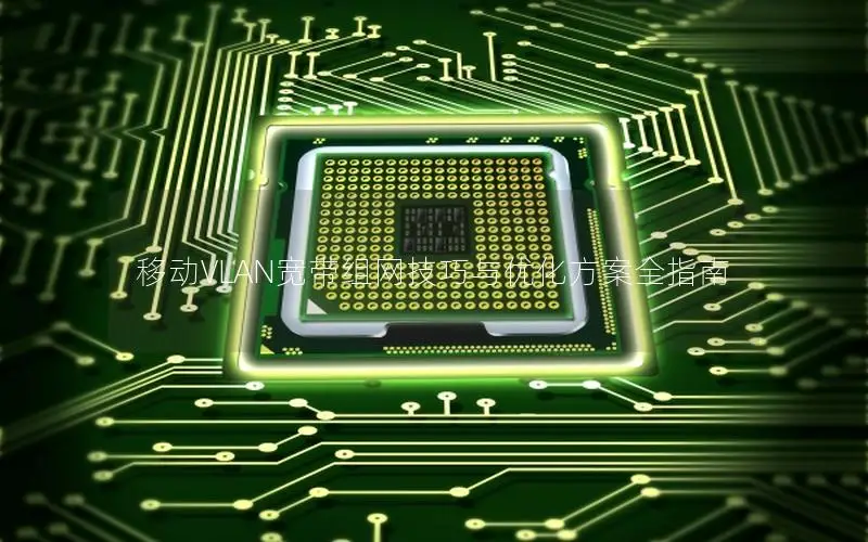 移动VLAN宽带组网技巧与优化方案全指南
