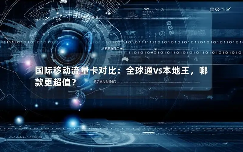 国际移动流量卡对比：全球通vs本地王，哪款更超值？