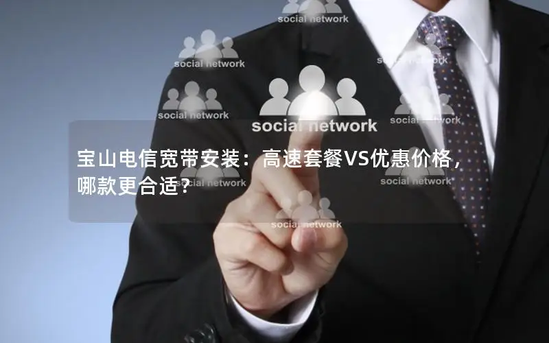 宝山电信宽带安装：高速套餐VS优惠价格，哪款更合适？