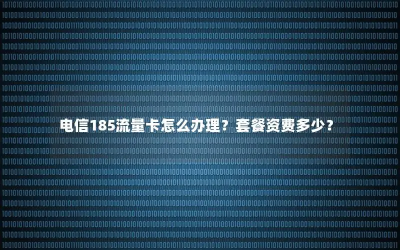 电信185流量卡怎么办理？套餐资费多少？