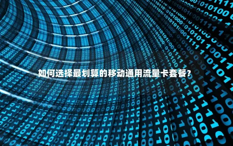 如何选择最划算的移动通用流量卡套餐？