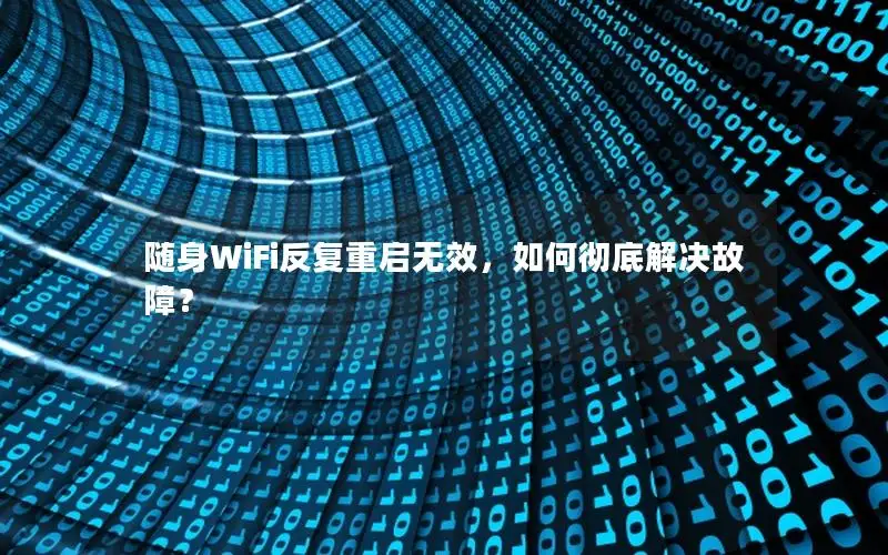 随身WiFi反复重启无效，如何彻底解决故障？