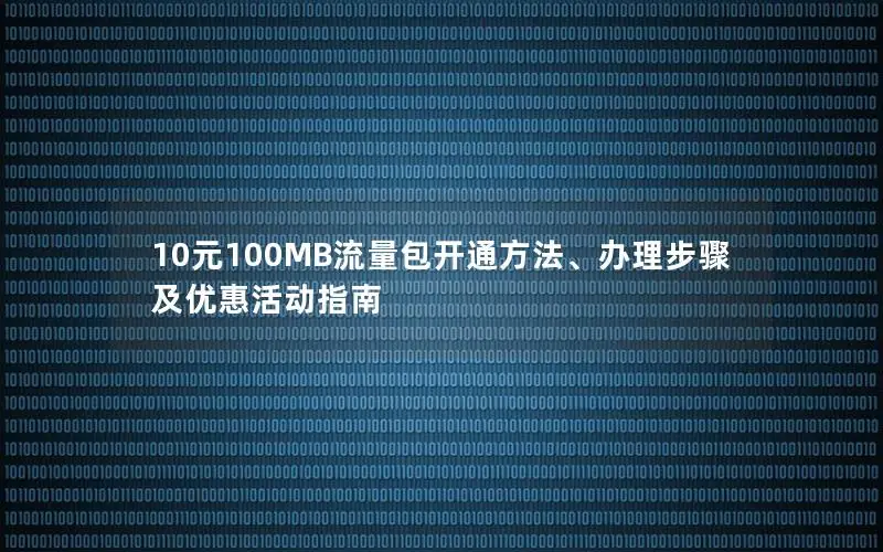 10元100MB流量包开通方法、办理步骤及优惠活动指南