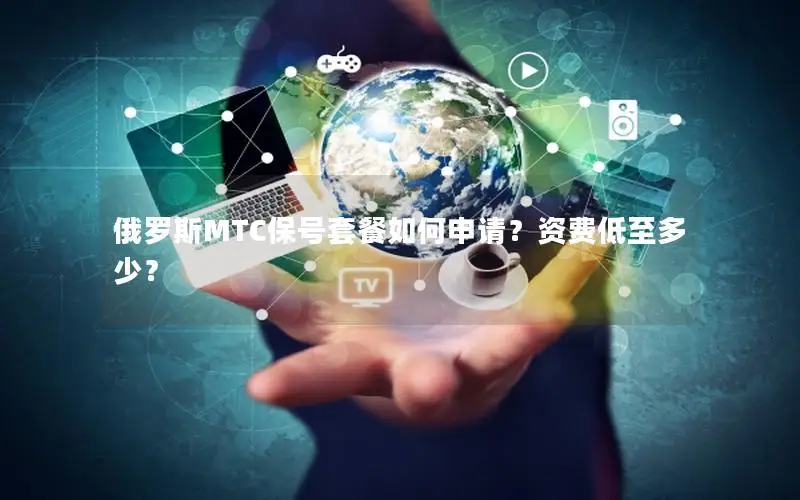 俄罗斯MTC保号套餐如何申请？资费低至多少？