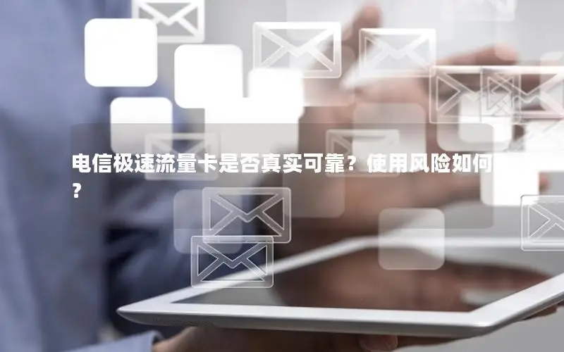 电信极速流量卡是否真实可靠？使用风险如何？