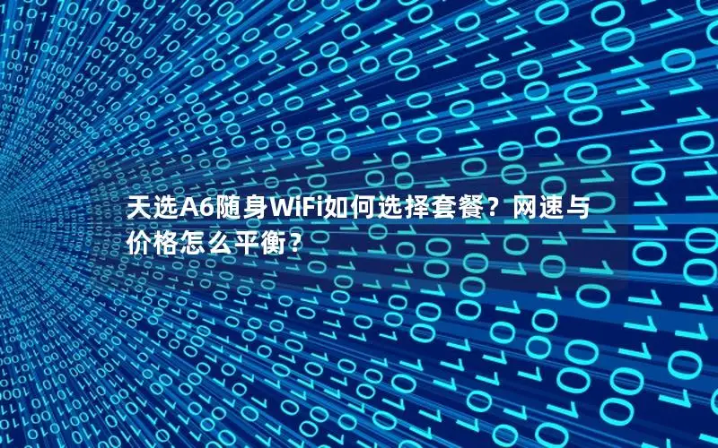 天选A6随身WiFi如何选择套餐？网速与价格怎么平衡？