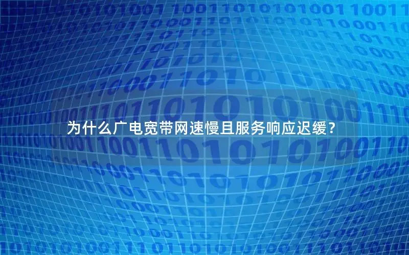 为什么广电宽带网速慢且服务响应迟缓？