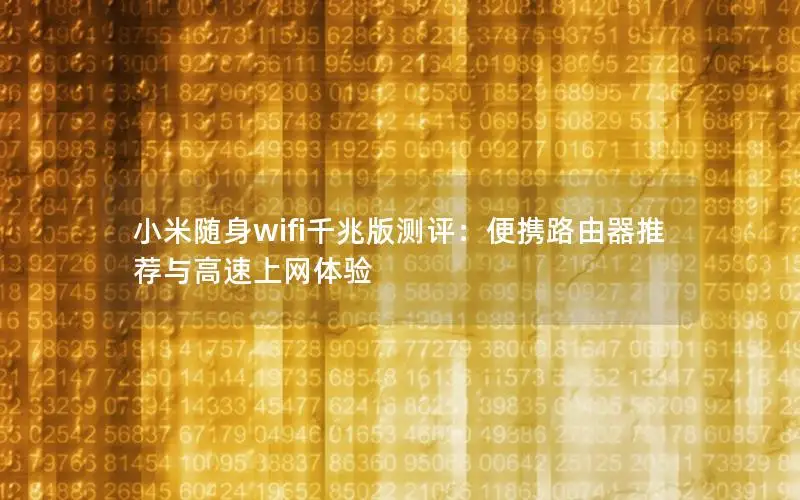 小米随身wifi千兆版测评：便携路由器推荐与高速上网体验