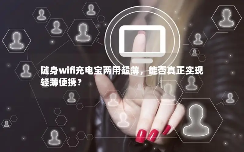 随身wifi充电宝两用超薄，能否真正实现轻薄便携？