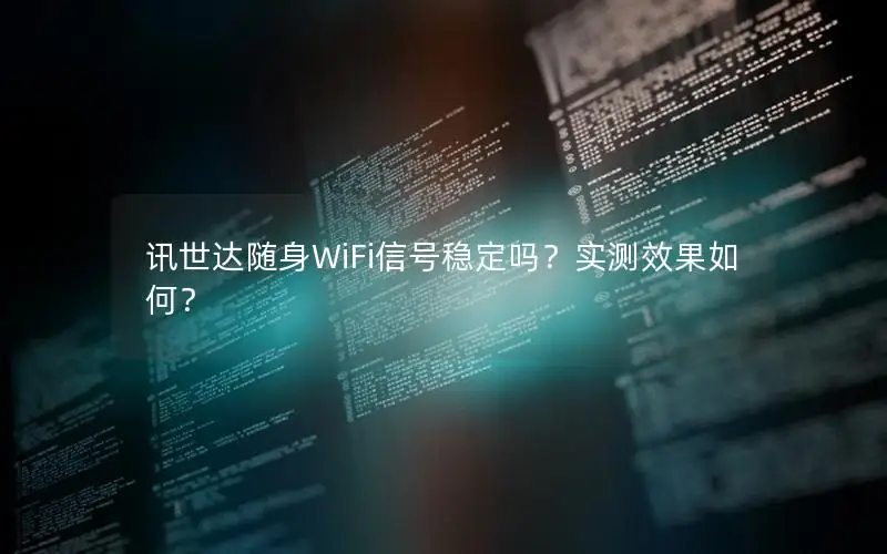 讯世达随身WiFi信号稳定吗？实测效果如何？