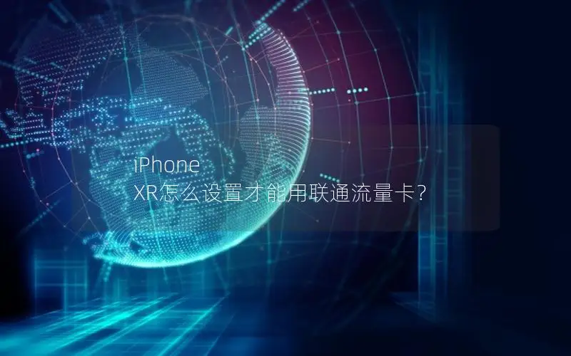 iPhone XR怎么设置才能用联通流量卡？