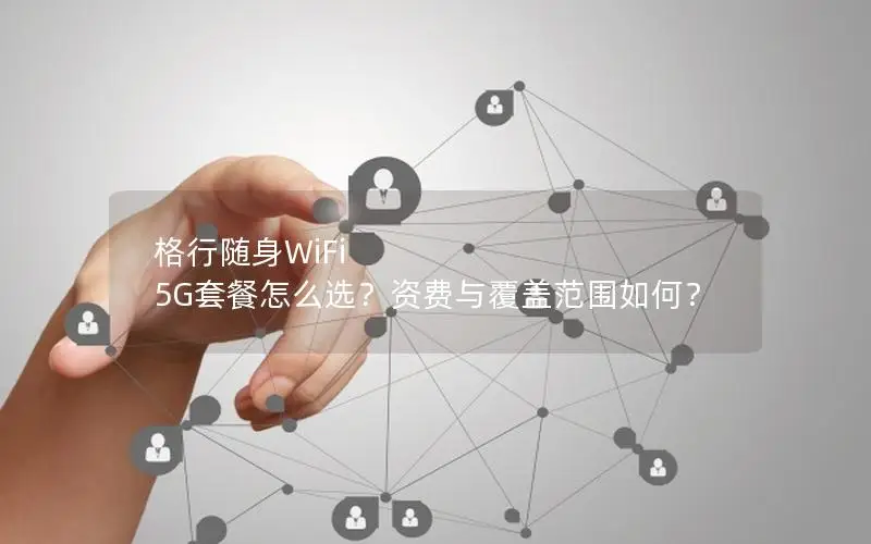 格行随身WiFi 5G套餐怎么选？资费与覆盖范围如何？