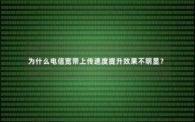 为什么电信宽带上传速度提升效果不明显？