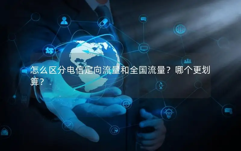怎么区分电信定向流量和全国流量？哪个更划算？