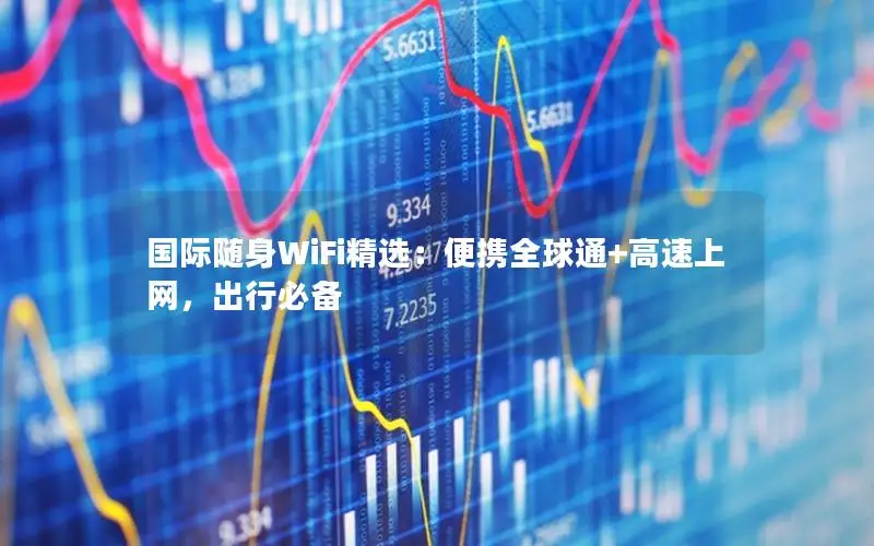国际随身WiFi精选：便携全球通+高速上网，出行必备