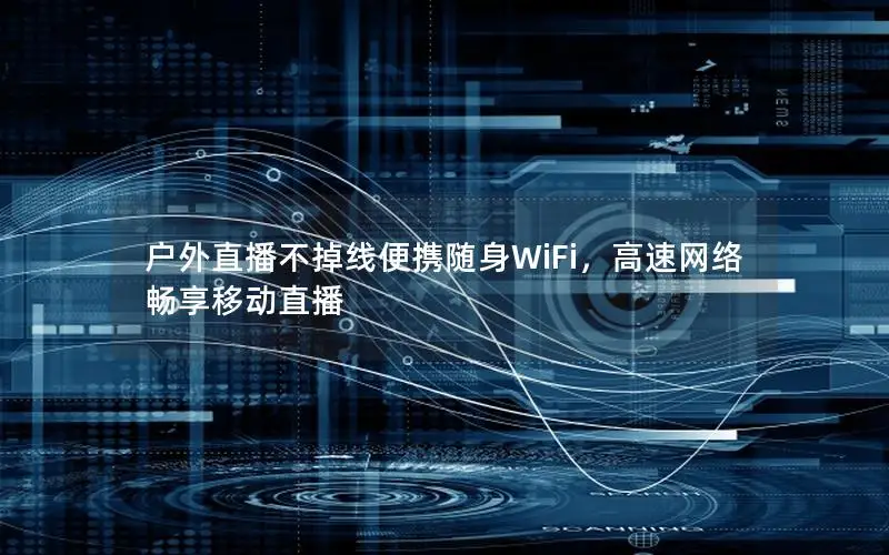 户外直播不掉线便携随身WiFi，高速网络畅享移动直播