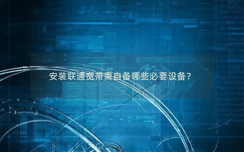 安装联通宽带需自备哪些必要设备？