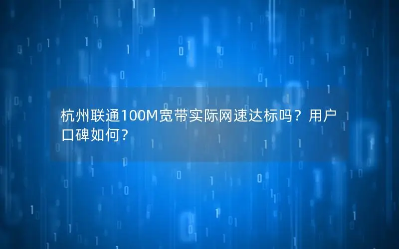 杭州联通100M宽带实际网速达标吗？用户口碑如何？