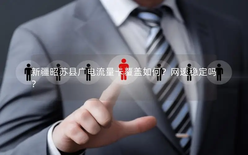 新疆昭苏县广电流量卡覆盖如何？网速稳定吗？
