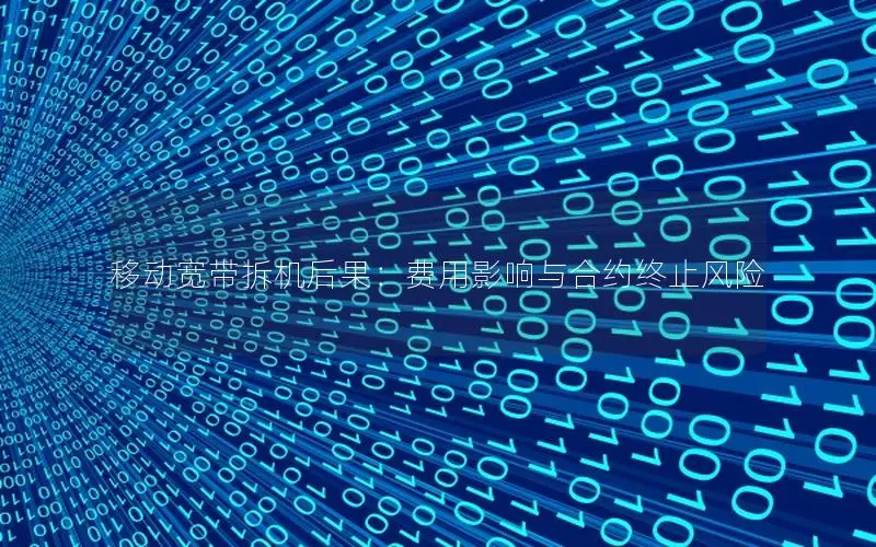 移动宽带拆机后果：费用影响与合约终止风险