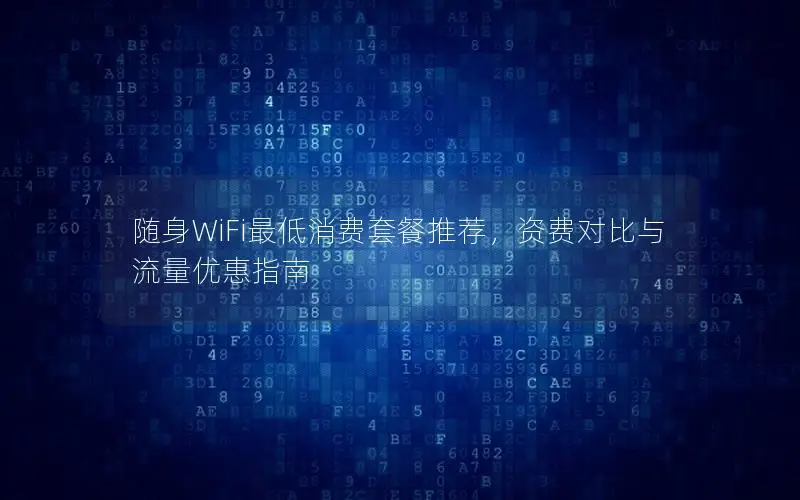 随身WiFi最低消费套餐推荐，资费对比与流量优惠指南