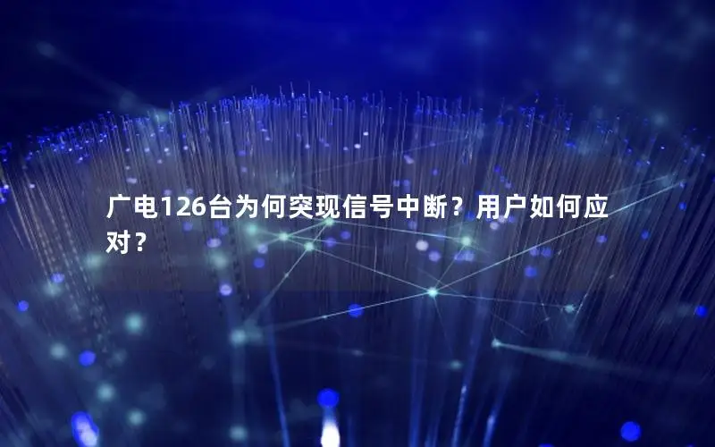 广电126台为何突现信号中断？用户如何应对？