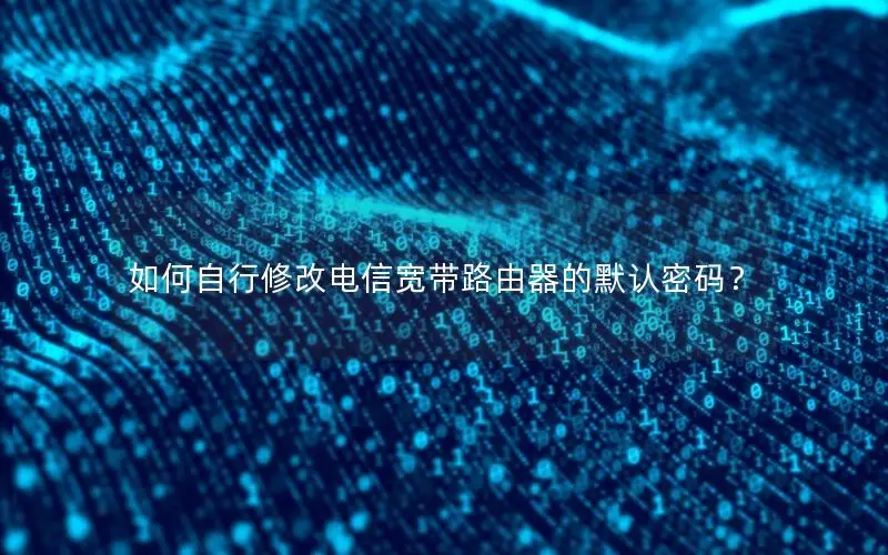 如何自行修改电信宽带路由器的默认密码？