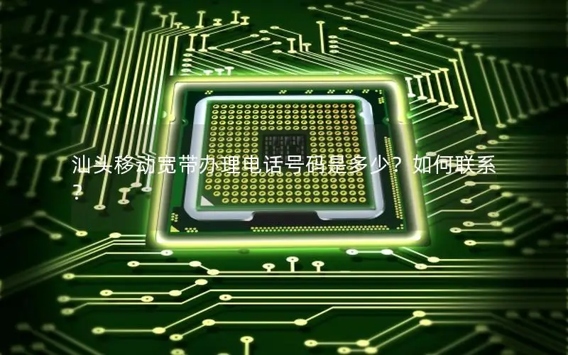 汕头移动宽带办理电话号码是多少？如何联系？