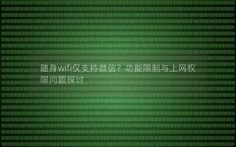 随身wifi仅支持微信？功能限制与上网权限问题探讨