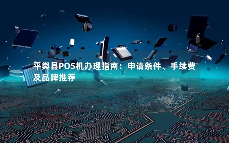 平舆县POS机办理指南：申请条件、手续费及品牌推荐