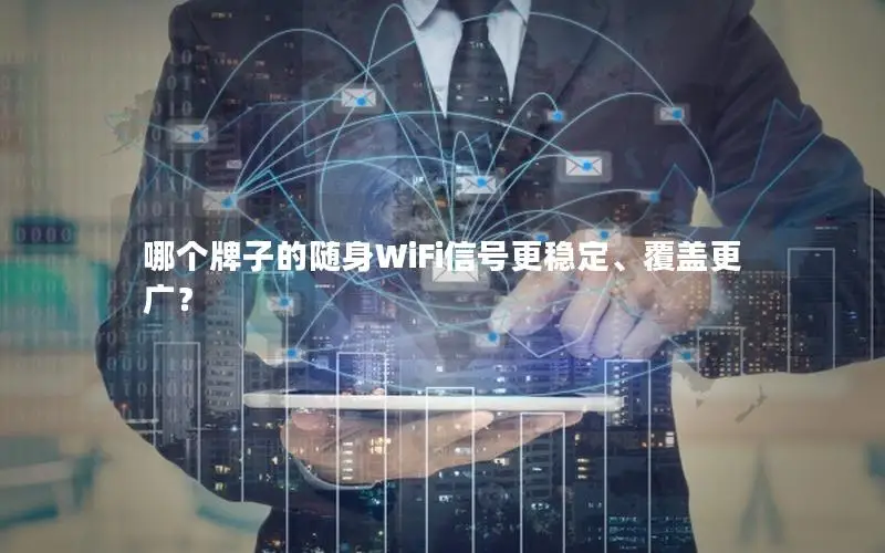 哪个牌子的随身WiFi信号更稳定、覆盖更广？