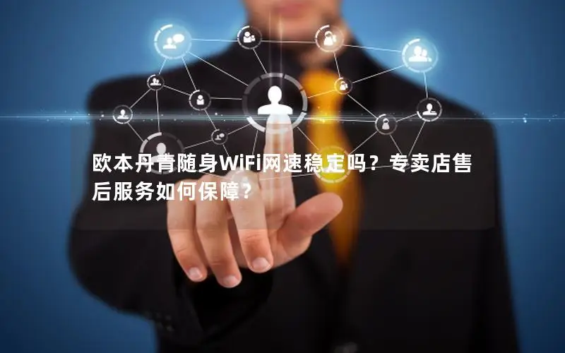 欧本丹青随身WiFi网速稳定吗？专卖店售后服务如何保障？