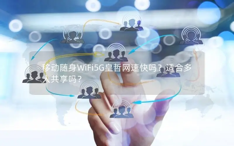 移动随身WiFi5G皇哲网速快吗？适合多人共享吗？