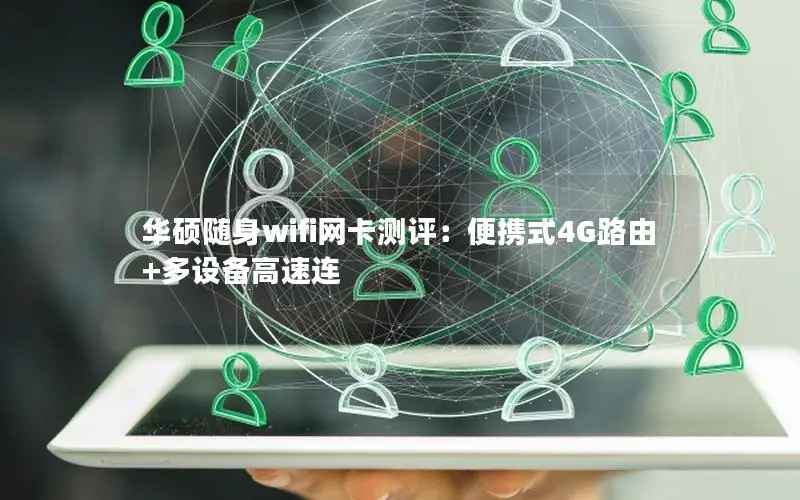 华硕随身wifi网卡测评：便携式4G路由+多设备高速连
