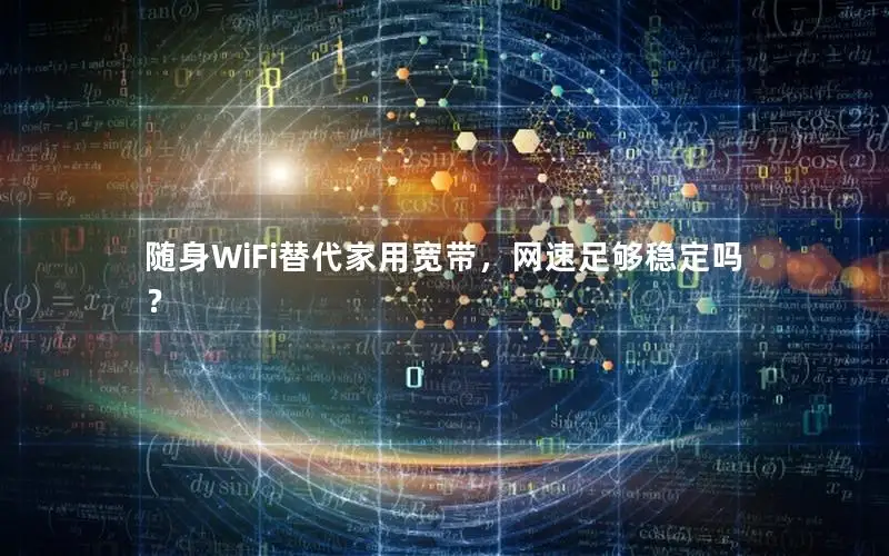 随身WiFi替代家用宽带，网速足够稳定吗？