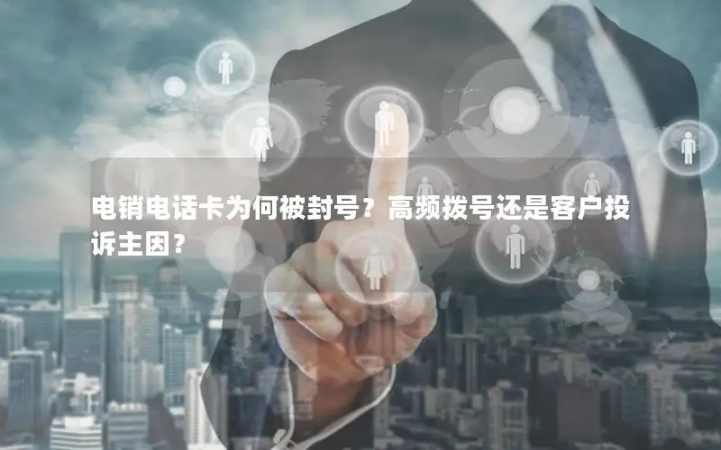 电销电话卡为何被封号？高频拨号还是客户投诉主因？