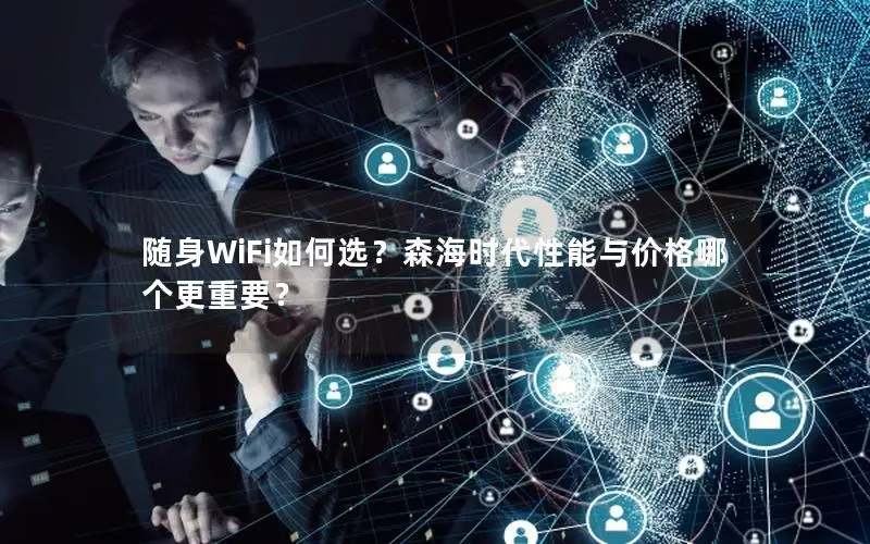 随身WiFi如何选？森海时代性能与价格哪个更重要？