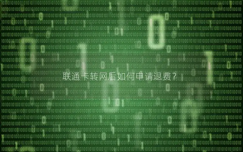联通卡转网后如何申请退费？