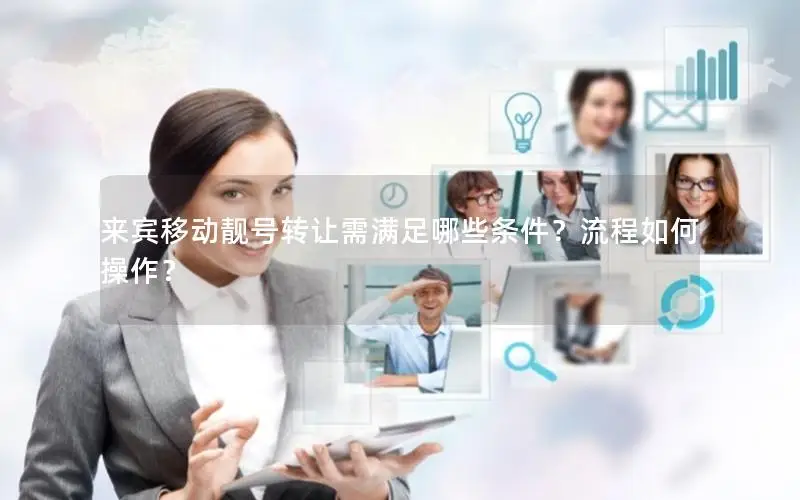 来宾移动靓号转让需满足哪些条件？流程如何操作？