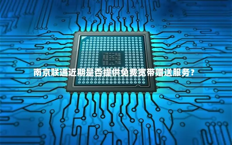 南京联通近期是否提供免费宽带赠送服务？
